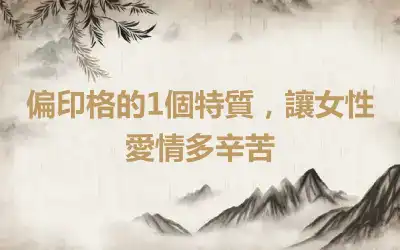 偏印格的1個特質,讓女性愛情多辛苦