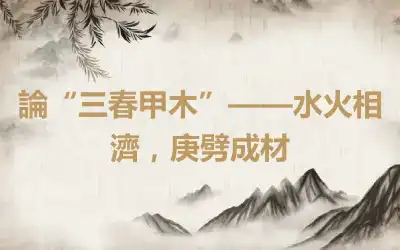 論“三春甲木”——水火相濟,庚劈成材
