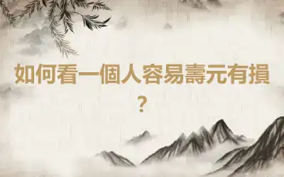 如何看一個人容易壽元有損?