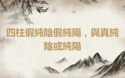 四柱假純陰假純陽,與真純陰或純陽