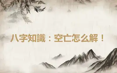八字知識:空亡怎么解!