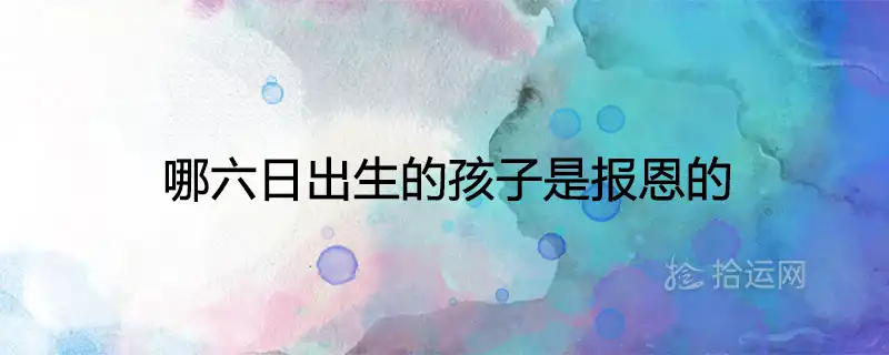 哪六日出生的孩子是報恩的 有福氣的出生日子