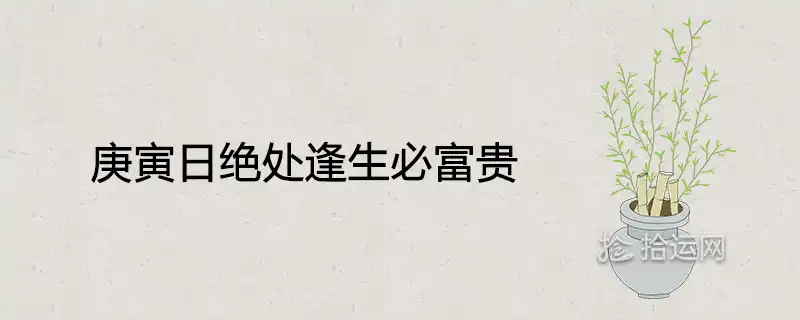 庚寅日絕處逢生必富貴是真的嗎