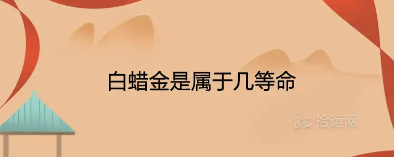 白蠟金是屬於幾等命 一生命運怎麼樣