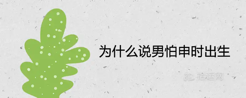 為什麼說男怕申時出生 一生婚姻命運好不好