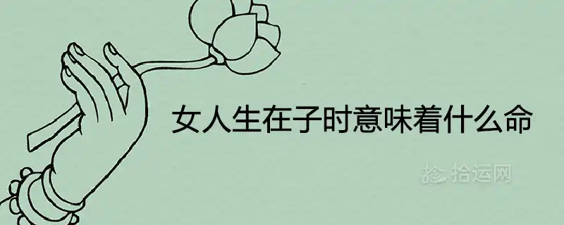 女人生在子時意味著什麼命