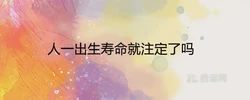 人一出生壽命就註定了嗎 人的死亡時間是天註定嗎