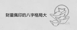 財星佩印的八字格局大是什麼意思