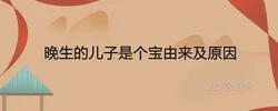 晚生的兒子是個寶由來及原因