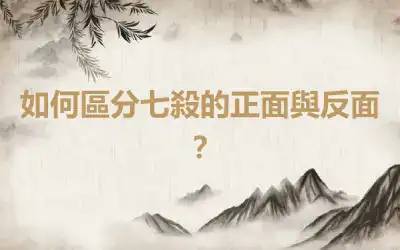 如何區分七殺的正面與反面?