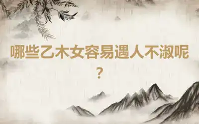 哪些乙木女容易遇人不淑呢?